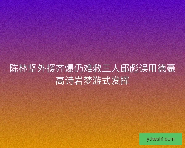 陈林坚外援齐爆仍难救三人邱彪误用德豪高诗岩梦游式发挥